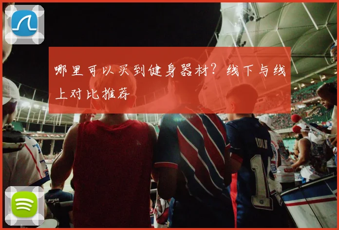 哪里可以买到健身器材？线下与线上对比推荐