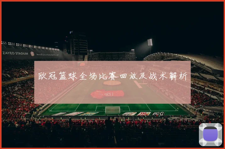 欧冠篮球全场比赛回放及战术解析