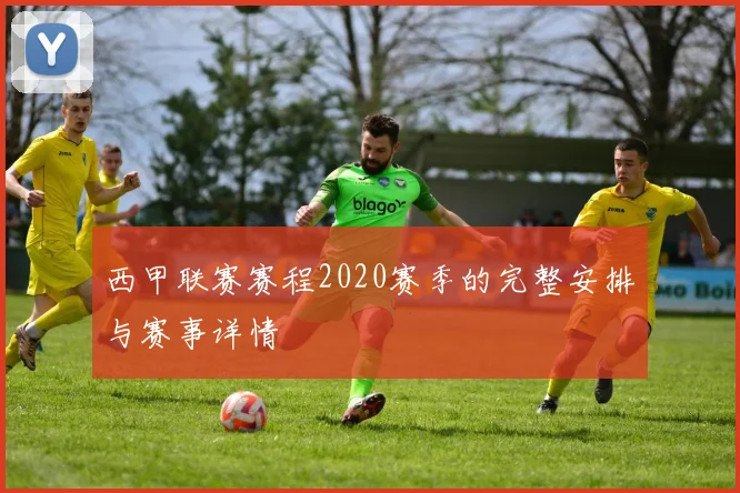 西甲联赛赛程2020赛季的完整安排与赛事详情