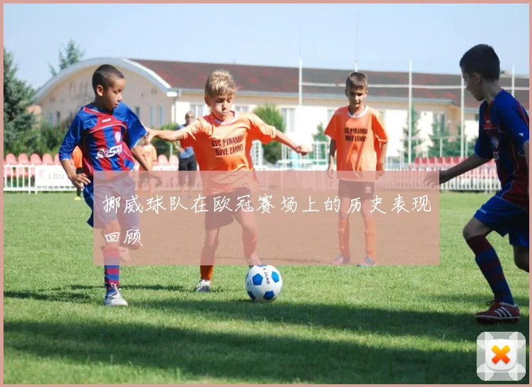 挪威球队在欧冠赛场上的历史表现回顾