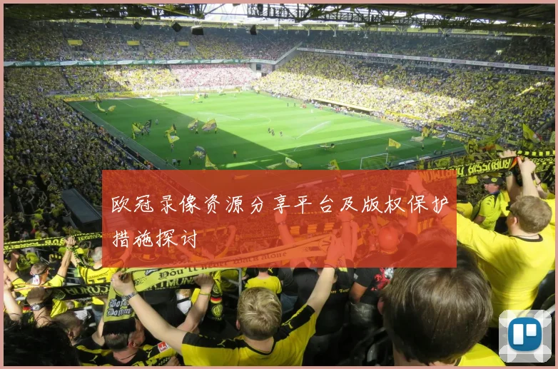 欧冠录像资源分享平台及版权保护措施探讨