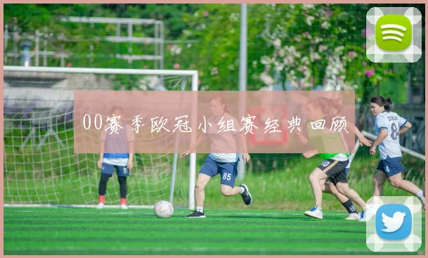00赛季欧冠小组赛经典回顾