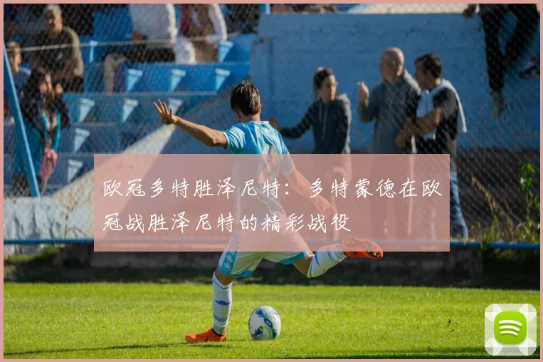 欧冠多特胜泽尼特：多特蒙德在欧冠战胜泽尼特的精彩战役